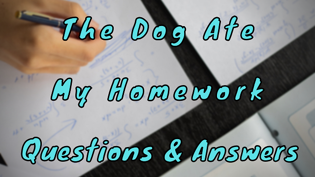 The Dog Ate My Homework Questions & Answers