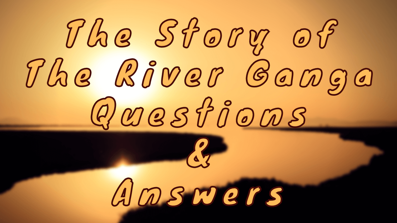 The Story of The River Ganga Questions & Answers