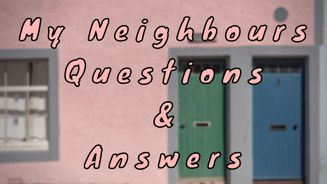 My Neighbours Questions & Answers