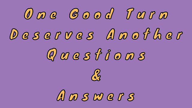 One Good Turn Deserves Another Questions & Answers