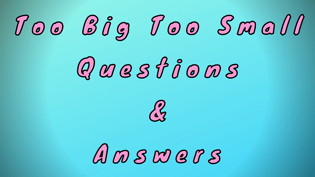 Too Big Too Small Questions & Answers