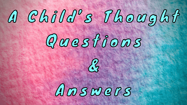 A Child’s Thought Questions & Answers