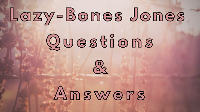 Lazy-Bones Jones Questions & Answers