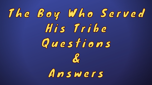 The Boy Who Served His Tribe Questions & Answers