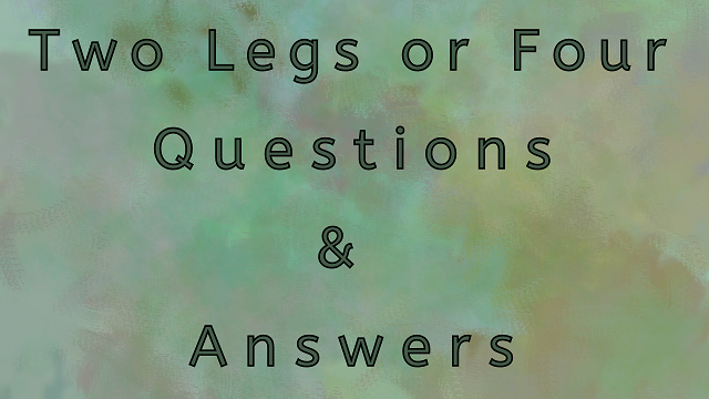 Two Legs or Four Questions & Answers