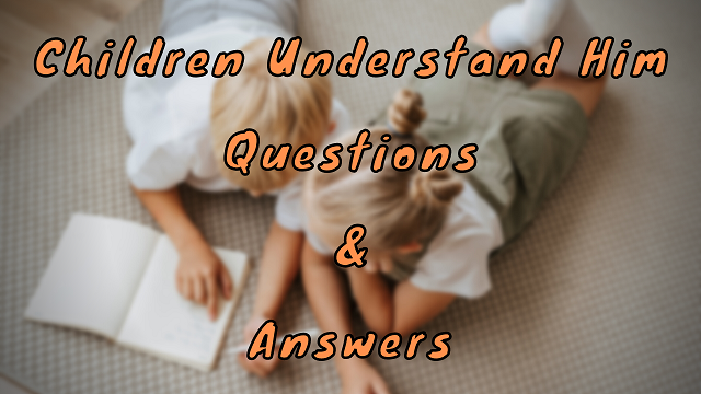 Children Understand Him Questions & Answers