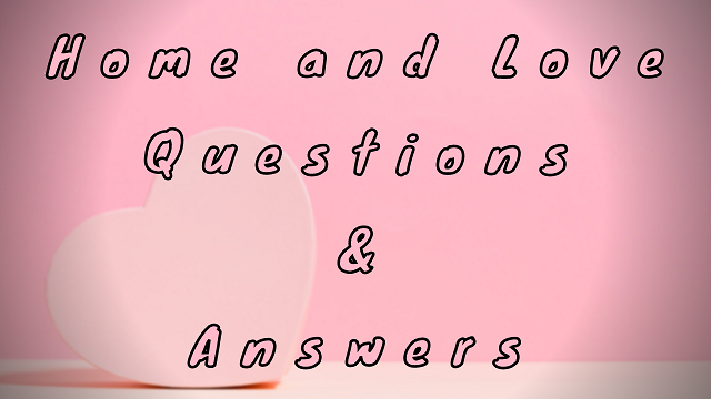 Home and Love Questions & Answers