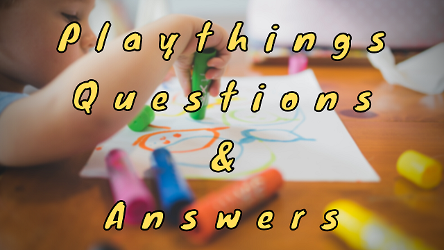 Playthings Questions & Answers