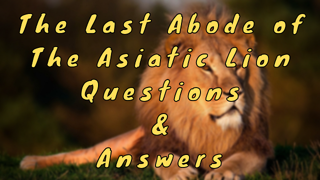 The Last Abode of the Asiatic Lion Questions & Answers