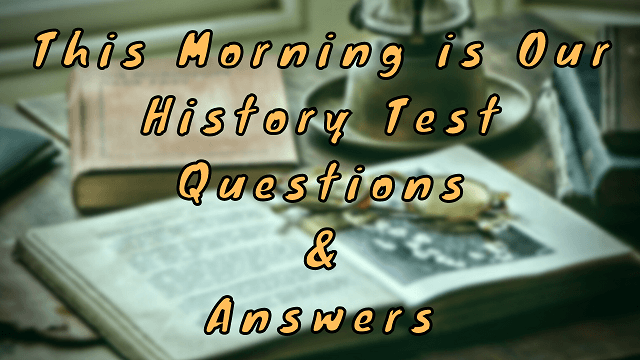 This Morning is Our History Test Questions & Answers