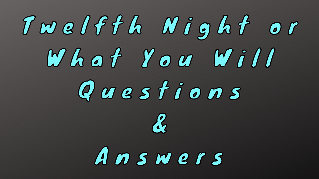 Twelfth Night or What You Will Questions & Answers