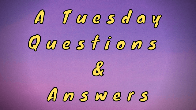 A Tuesday Questions & Answers