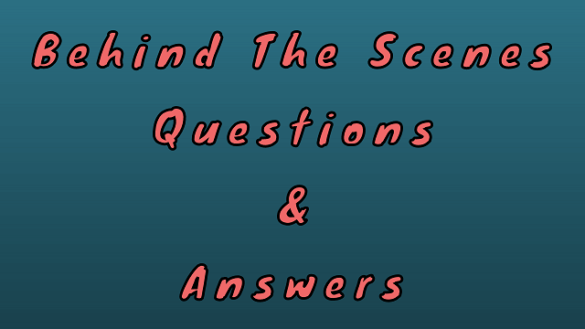 Behind The Scenes Questions & Answers