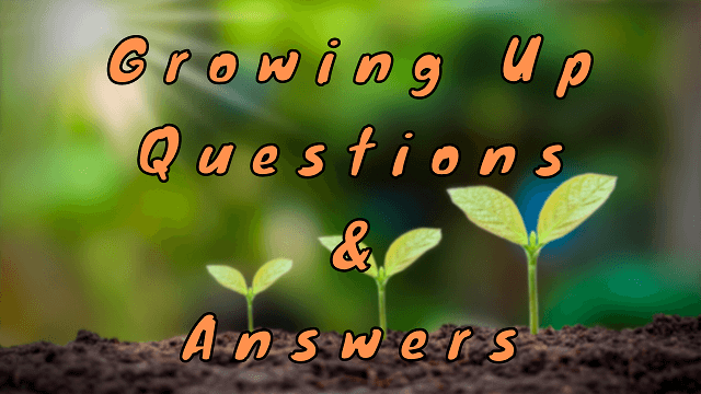 Growing Up Questions & Answers