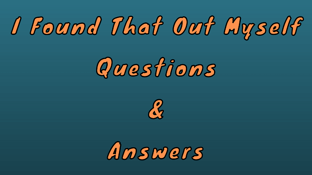 I Found that Out Myself Questions & Answers