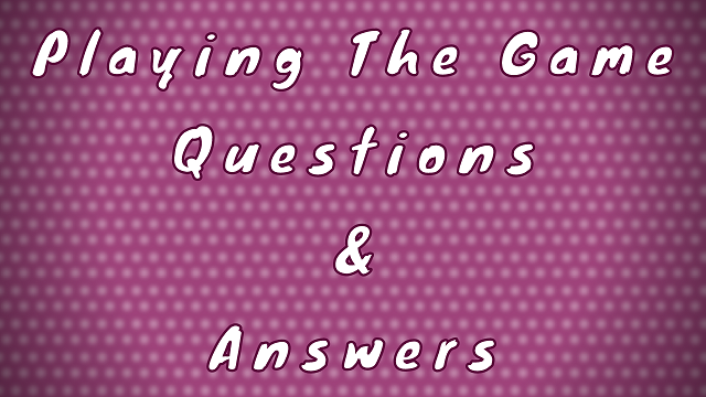 Playing the Game Questions & Answers
