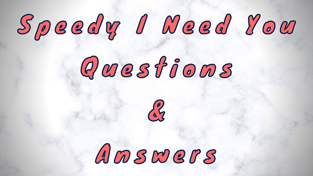 Speedy I Need You Questions & Answers