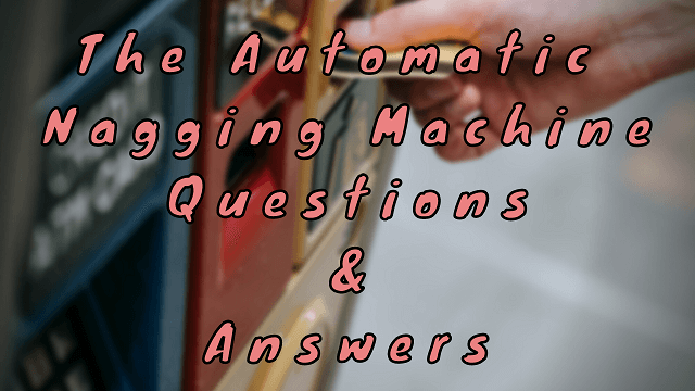 The Automatic Nagging Machine Questions & Answers