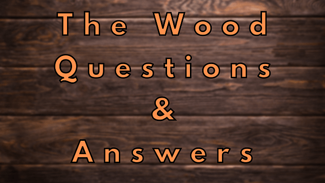 The Wood Questions & Answers