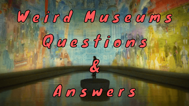 Weird Museums Questions & Answers