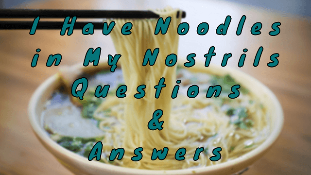 I Have Noodles in My Nostrils Questions & Answers