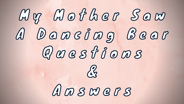My Mother Saw A Dancing Bear Questions & Answers