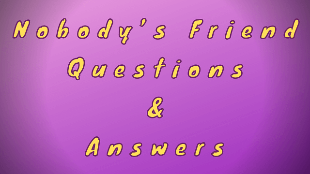 Nobody’s Friend Questions & Answers