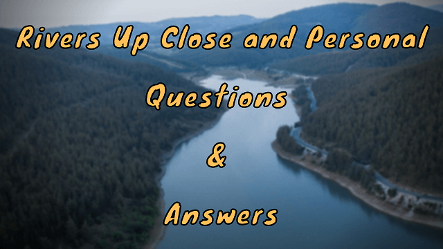 Rivers Up close and Personal Questions & Answers