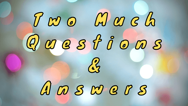 Two Much Questions & Answers