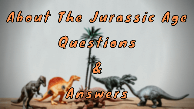 About The Jurassic Age Questions & Answers