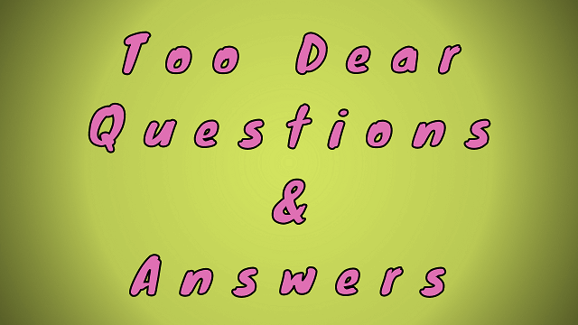 Too Dear Questions & Answers