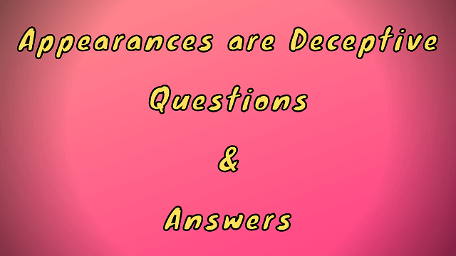 Appearances are Deceptive Questions & Answers