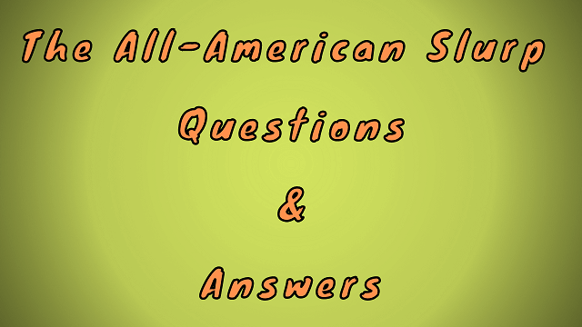 The All-American Slurp Questions & Answers