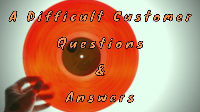 A Difficult Customer Questions & Answers