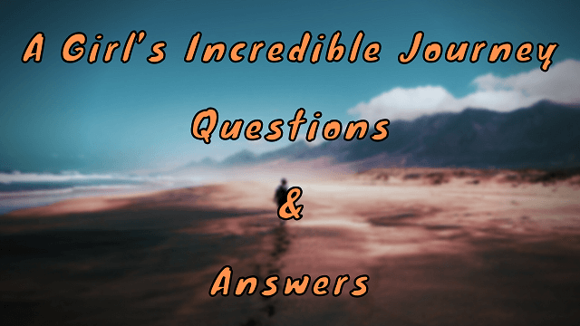 A Girl’s Incredible Journey Questions & Answers