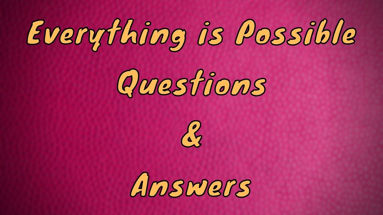 Everything is Possible Questions & Answers