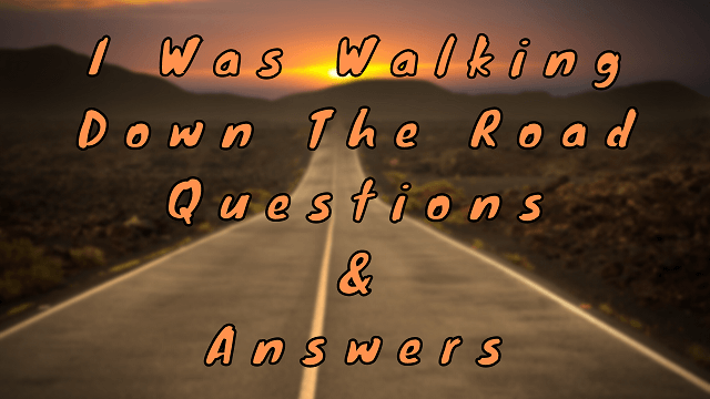 I Was Walking Down The Road Questions & Answers