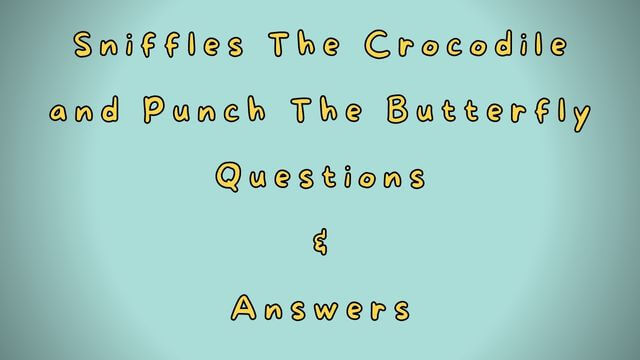 Sniffles the Crocodile and Punch the Butterfly Questions & Answers