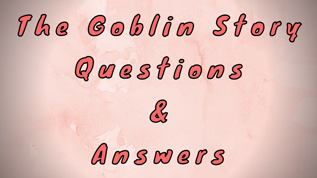 The Goblin Story Questions & Answers