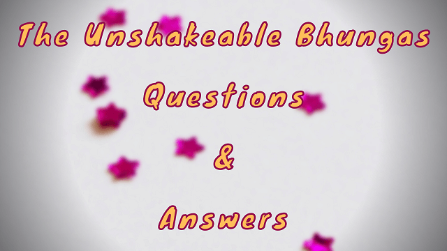 The Unshakeable Bhungas Questions & Answers