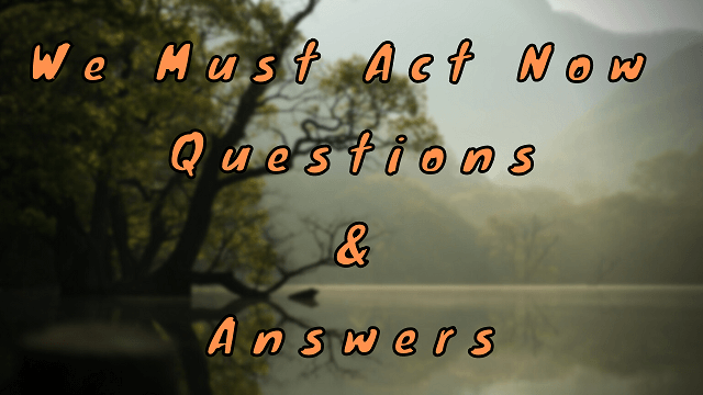 We Must Act Now Questions & Answers