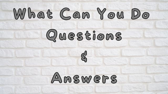 What Can You Do Questions & Answers