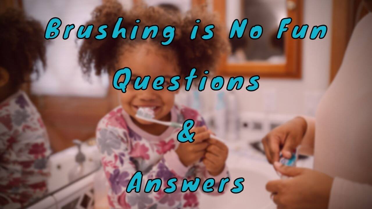 Brushing is No Fun Questions & Answers