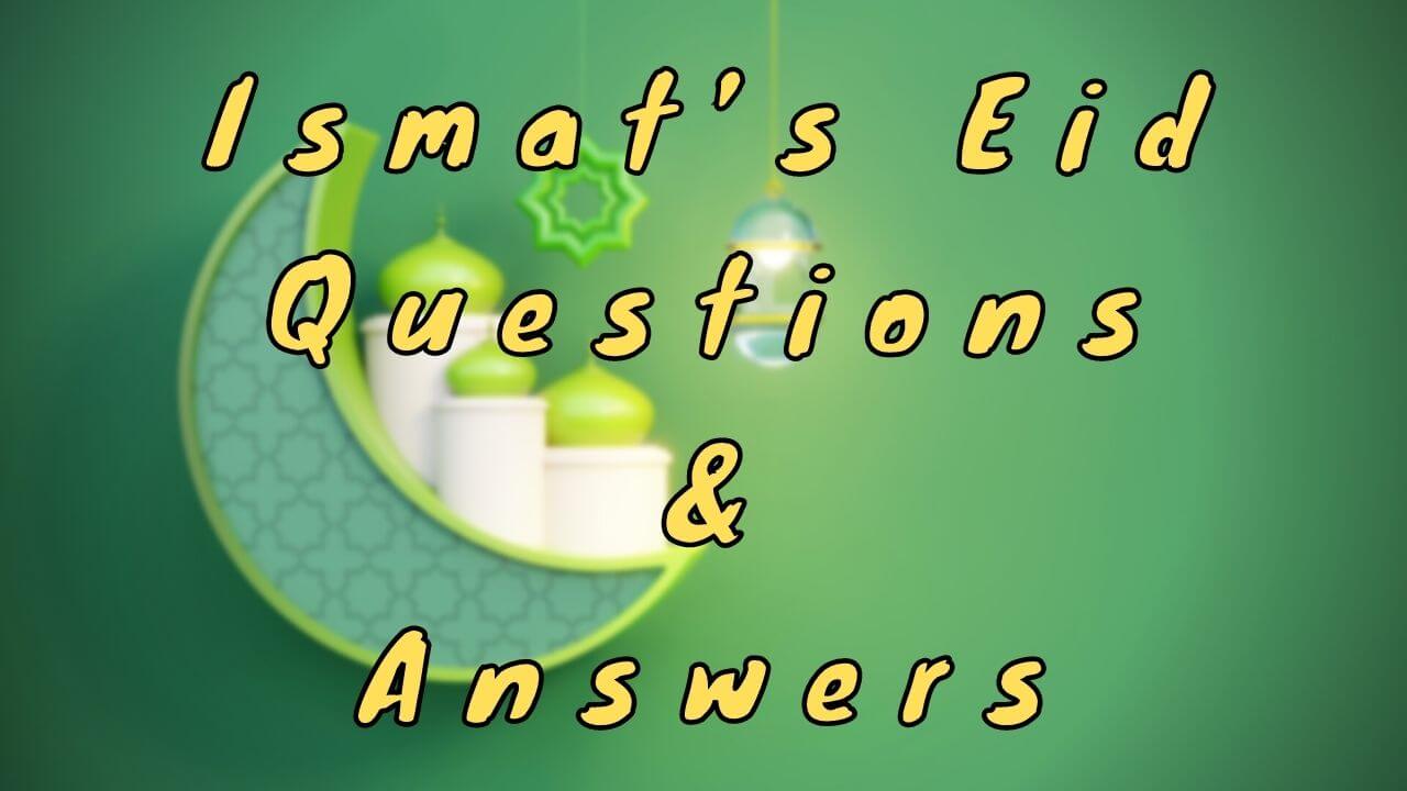 Ismat’s Eid Questions & Answers