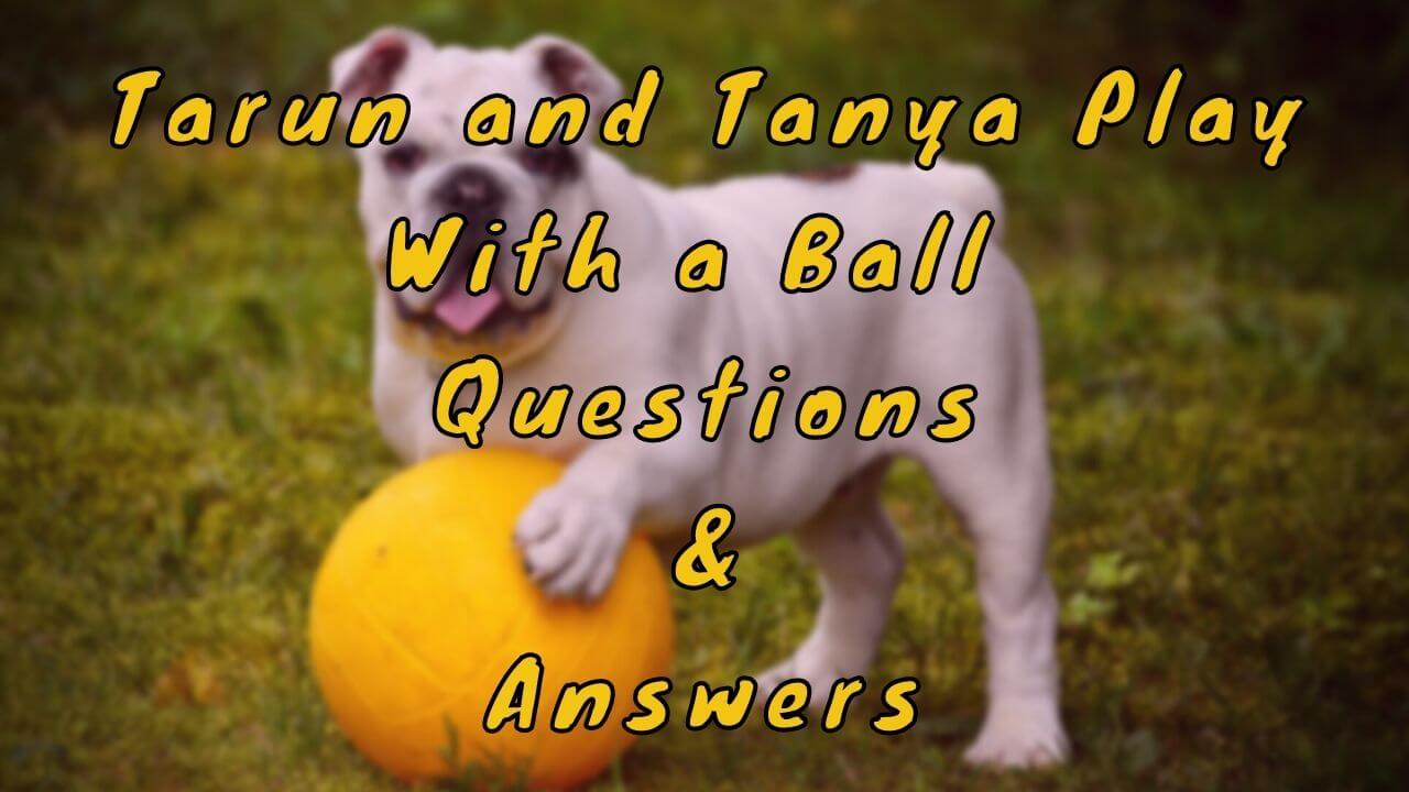 Tarun and Tanya Play With a Ball Questions & Answers