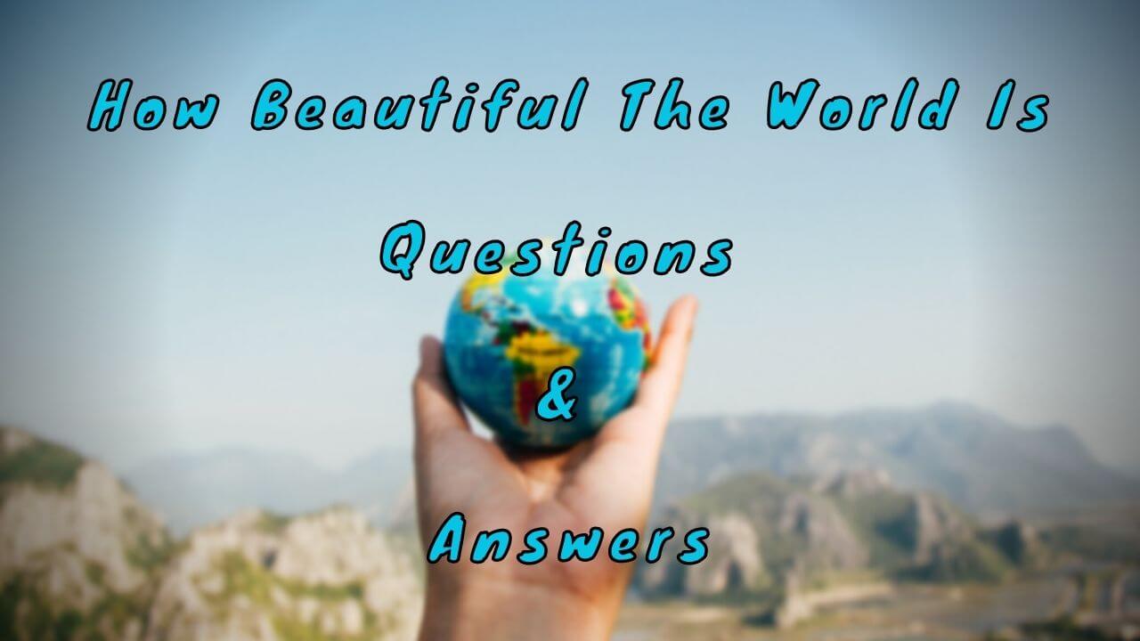 How Beautiful The World Is Questions & Answers
