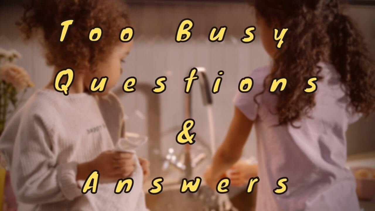 Too Busy Questions & Answers