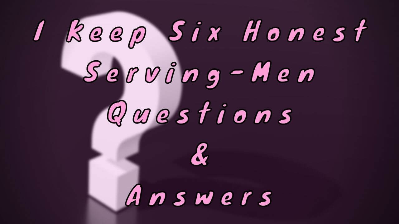 I Keep Six Honest Serving-Men Questions & Answers