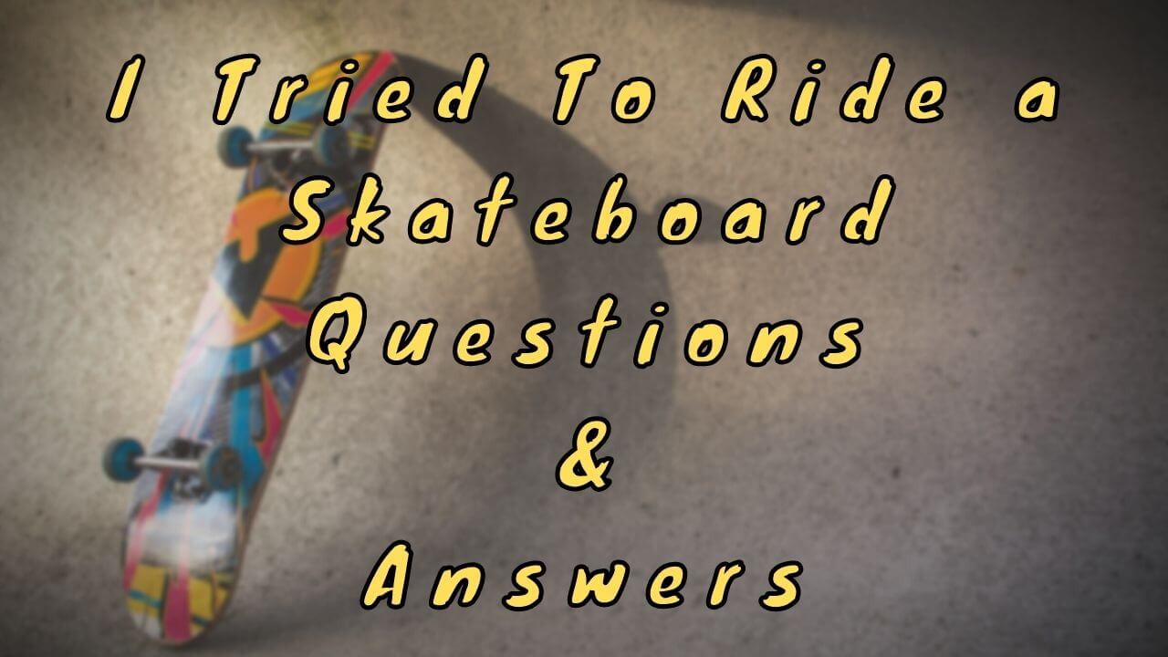 I Tried To Ride a Skateboard Questions & Answers