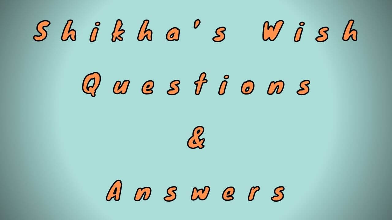 Shikha’s Wish Questions & Answers